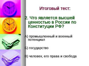Итоговый тест: 2. Что является высшей ценностью в России по Конституции РФ?А) пр