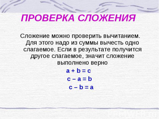 ПРОВЕРКА СЛОЖЕНИЯ Сложение можно проверить вычитанием. Для этого надо из суммы вычесть одно слагаемое. Если в результате получится другое слагаемое, значит сложение выполнено верно a + b = c c – a = b c – b = a