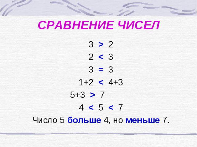 СРАВНЕНИЕ ЧИСЕЛ 3 > 2 2 < 3 3 = 3 1+2 < 4+3 5+3 > 7 4 < 5 < 7 Число 5 больше 4, но меньше 7.