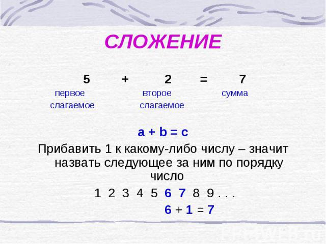 СЛОЖЕНИЕ 5 + 2 = 7 первое второе сумма слагаемое слагаемое a + b = cПрибавить 1 к какому-либо числу – значит назвать следующее за ним по порядку число 1 2 3 4 5 6 7 8 9 . . . 6 + 1 = 7