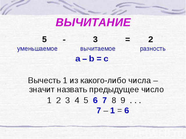 ВЫЧИТАНИЕ 5 - 3 = 2 уменьшаемое вычитаемое разностьa – b = c Вычесть 1 из какого-либо числа – значит назвать предыдущее число 1 2 3 4 5 6 7 8 9 . . . 7 – 1 = 6