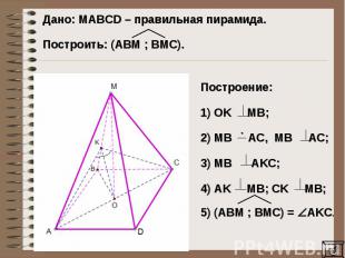 Дано: MAВCD – правильная пирамида. Построить: (AВM ; BМC).Построение: 1) OK MB;2