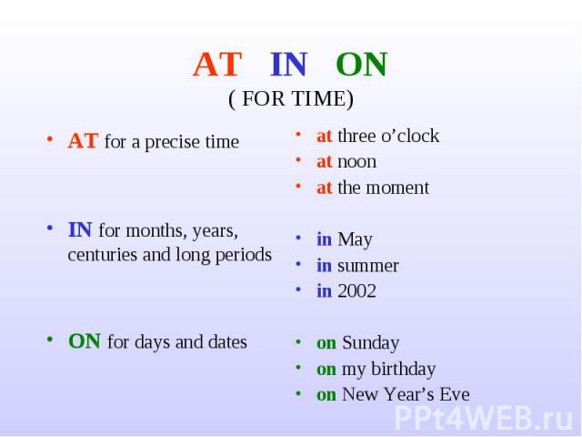 AT IN ON( FOR TIME) AT for a precise timeIN for months, years, centuries and long periodsON for days and datesat three o’clockat noonat the momentin Mayin summerin 2002on Sundayon my birthdayon New Year’s Eve