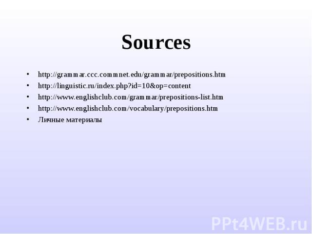 Sources http://grammar.ccc.commnet.edu/grammar/prepositions.htmhttp://linguistic.ru/index.php?id=10&op=contenthttp://www.englishclub.com/grammar/prepositions-list.htmhttp://www.englishclub.com/vocabulary/prepositions.htmЛичные материалы