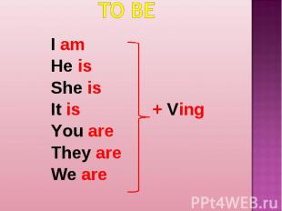 TO BE I am He is She is It is + Ving You are They are We are