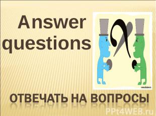 Answer questions Отвечать на вопросы