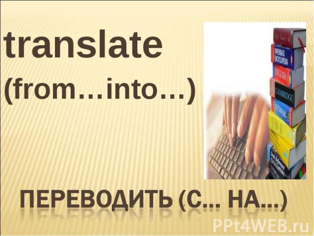 translate(from…into…) Переводить (с… на…)