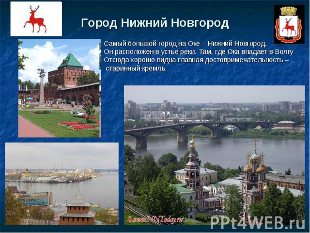 Город Нижний Новгород Самый большой город на Оке – Нижний Новгород.Он расположен в устье реки. Там, где Ока впадает в ВолгуОтсюда хорошо видна главная достопримечательность – старинный кремль.