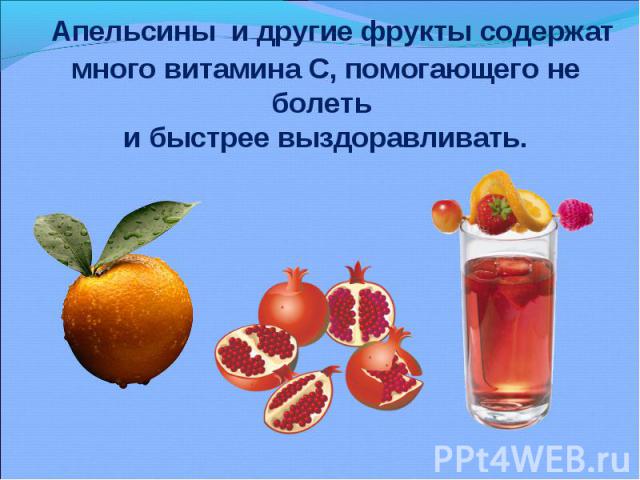 Апельсины и другие фрукты содержат много витамина С, помогающего не болеть и быстрее выздоравливать.