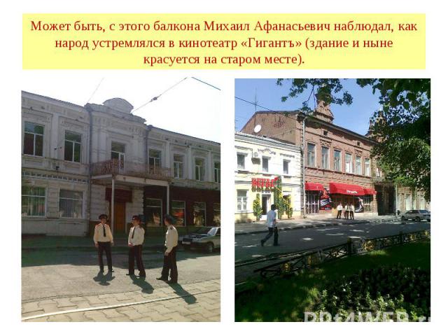 Может быть, с этого балкона Михаил Афанасьевич наблюдал, как народ устремлялся в кинотеатр «Гигантъ» (здание и ныне красуется на старом месте).