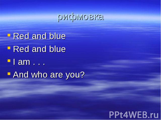 рифмовка Red and blueRed and blueI am . . .And who are you?