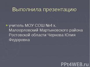 Выполнила презентацию учитель МОУ СОШ №4 х. Малоорловский Мартыновского района Р