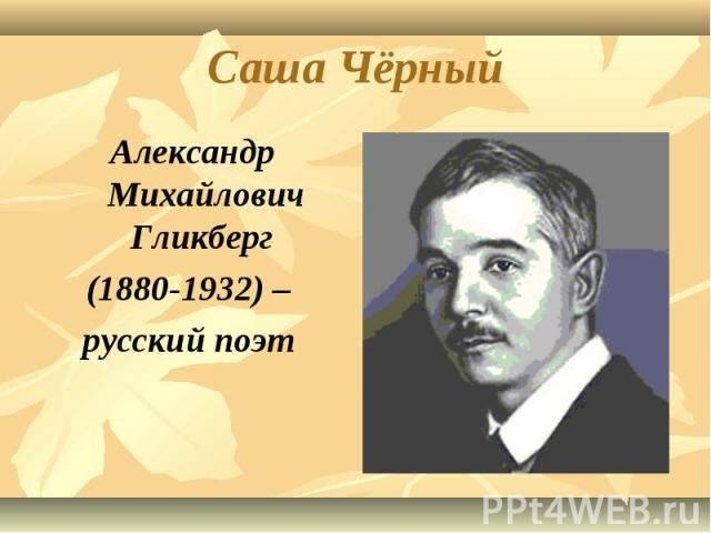 Саша Чёрный Александр Михайлович Гликберг (1880-1932) – русский поэт