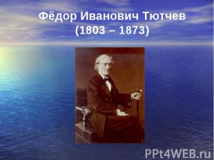 Фёдор Иванович Тютчев(1803 – 1873)