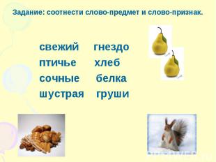 Задание: соотнести слово-предмет и слово-признак. свежий гнездо птичье хлеб сочн