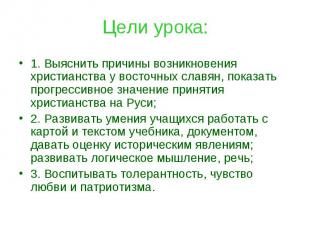 Цели урока: 1. Выяснить причины возникновения христианства у восточных славян, п