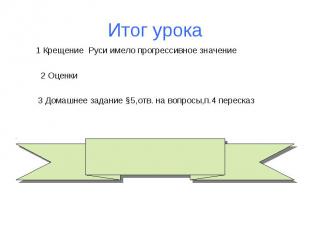 Итог урока 1 Крещение Руси имело прогрессивное значение 2 Оценки 3 Домашнее зада