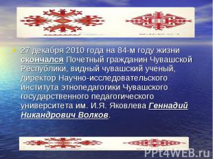 27 декабря 2010 года на 84-м году жизни скончался Почетный гражданин Чувашской Р