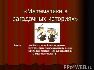 «Математика в загадочных историях» Автор Корбу Наталья Александровна МОУ Средняя