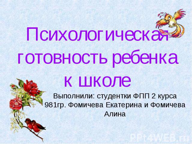 Психологическая готовность ребенка к школе Выполнили: студентки ФПП 2 курса 981гр. Фомичева Екатерина и Фомичева Алина