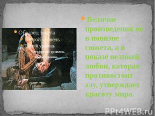 Величие произведения не в новизне сюжета, а в показе великой любви, которая прот