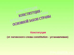КОНСТИТУЦИЯ - ОСНОВНОЙ ЗАКОН СТРАНЫКонституция (от латинского слова constitution