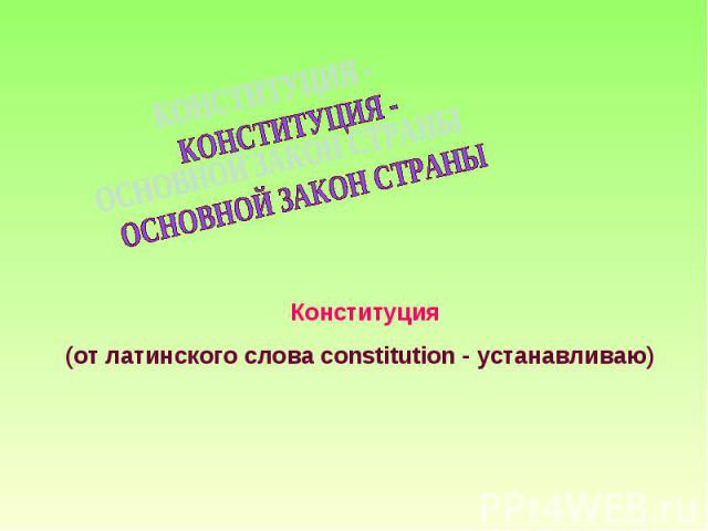 КОНСТИТУЦИЯ - ОСНОВНОЙ ЗАКОН СТРАНЫКонституция (от латинского слова constitution - устанавливаю)
