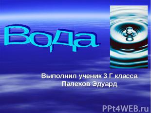 Вода Выполнил ученик 3 Г класса Палехов Эдуард