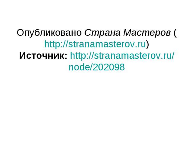 Опубликовано Страна Мастеров (http://stranamasterov.ru)Источник: http://stranamasterov.ru/node/202098