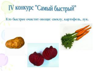 IV конкурс "Самый быстрый" Кто быстрее очистит овощи: свеклу, картофель, лук.