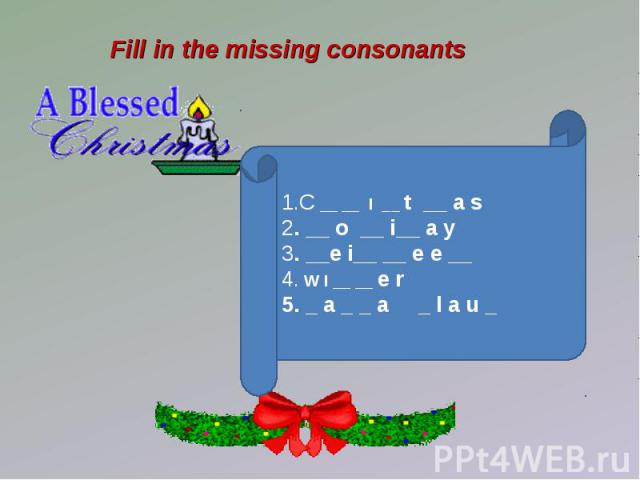 Fill in the missing consonants 1.C __ __ I __ t __ a s2. __ o __ i__ a y3. __e i__ __ e e __ 4. W I __ __ e r5. _ a _ _ a _ l a u _
