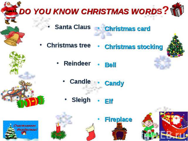 DO YOU KNOW CHRISTMAS WORDS? Santa ClausChristmas treeReindeerCandleSleighChristmas cardChristmas stockingBellCandyElfFireplace