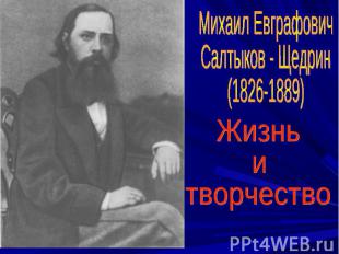 Михаил ЕвграфовичСалтыков - Щедрин(1826-1889)Жизнь итворчество
