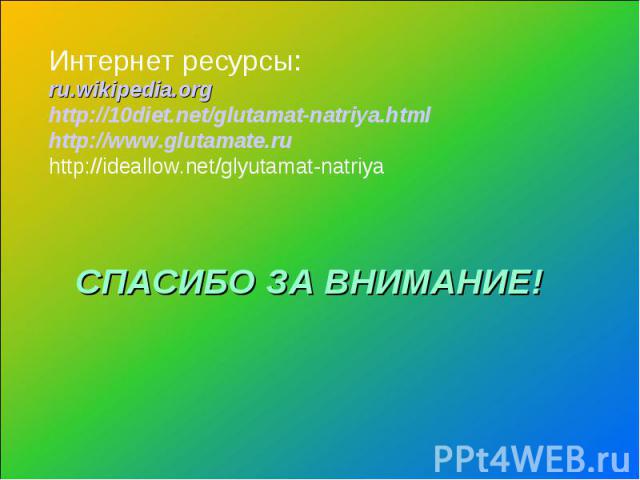Интернет ресурсы:ru.wikipedia.orghttp://10diet.net/glutamat-natriya.htmlhttp://www.glutamate.ruhttp://ideallow.net/glyutamat-natriyaСПАСИБО ЗА ВНИМАНИЕ!