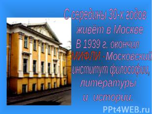 С середины 30-х годовживёт в МосквеВ 1939 г. окончилинститут философии,литератур