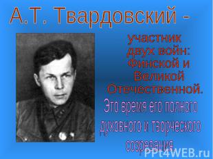 А.Т. Твардовский -участник двух войн: Финской и Великой Отечественной.Это время