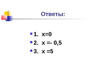 Ответы:1. х=02. х =- 0,53. х =5