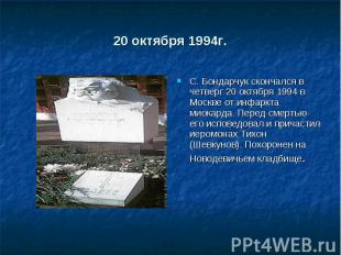 20 октября 1994г. С. Бондарчук скончался в четверг 20 октября 1994 в Москве от и