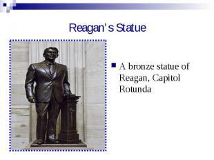 Reagan’s Statue A bronze statue of Reagan, Capitol Rotunda