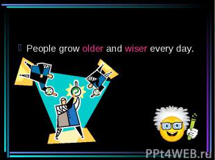 People grow older and wiser every day.