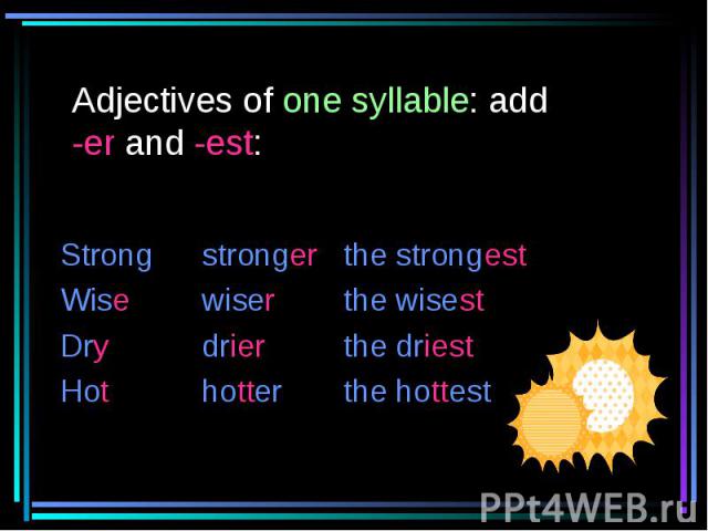 Adjectives of one syllable: add -er and -est: Strongstrongerthe strongestWisewiserthe wisestDrydrierthe driestHothotterthe hottest
