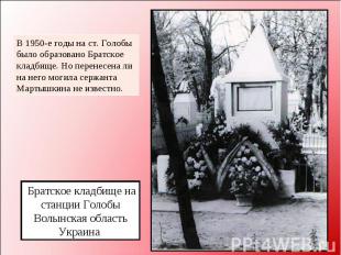 В 1950-е годы на ст. Голобы было образовано Братское кладбище. Но перенесена ли