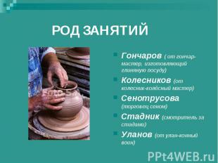 РОД ЗАНЯТИЙ Гончаров ( от гончар-мастер, изготовляющий глиняную посуду)Колеснико