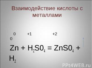 Взаимодействие кислоты с металлами 0 +1 +2 0 Zn + H2S04 = ZnS04 + H2