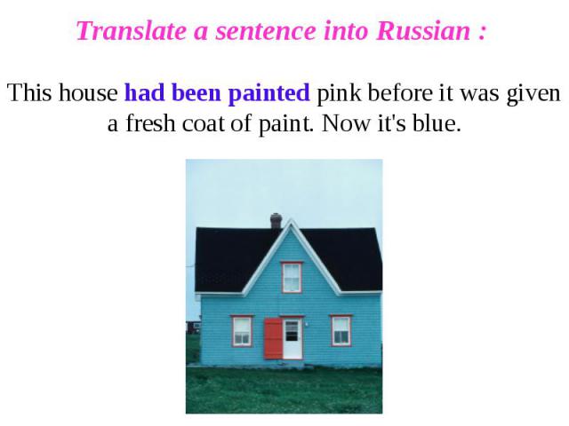 Translate a sentence into Russian : This house had been painted pink before it was given a fresh coat of paint. Now it's blue.