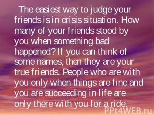 The easiest way to judge your friends is in crisis situation. How many of your f