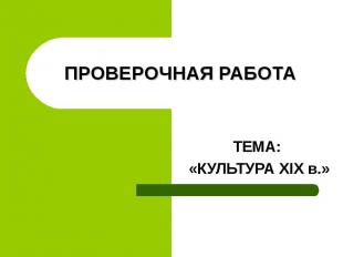 ПРОВЕРОЧНАЯ РАБО ТА ТЕМА: «КУЛЬТУРА XIX в.»