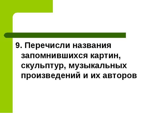 9. Перечисли названия запомнившихся картин, скульптур, музыкальных произведений и их авторов