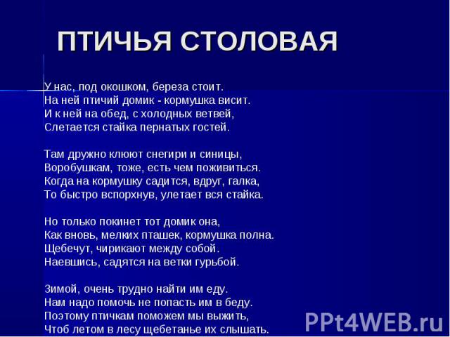 ПТИЧЬЯ СТОЛОВАЯУ нас, под окошком, береза стоит.На ней птичий домик - кормушка висит.И к ней на обед, с холодных ветвей,Слетается стайка пернатых гостей. Там дружно клюют снегири и синицы,Воробушкам, тоже, есть чем поживиться.Когда на кормушку садит…