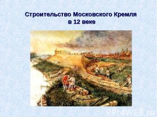Строительство Московского Кремля в 12 веке